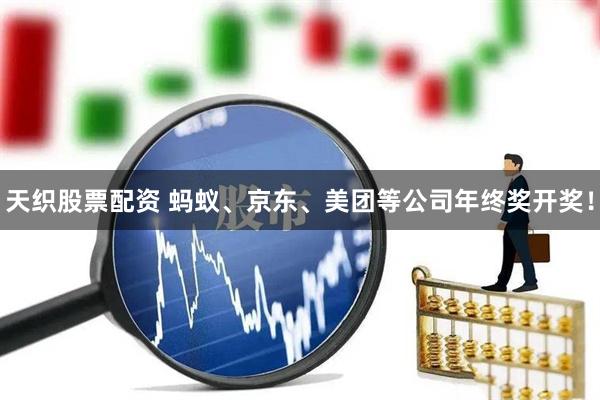 天织股票配资 蚂蚁、京东、美团等公司年终奖开奖！