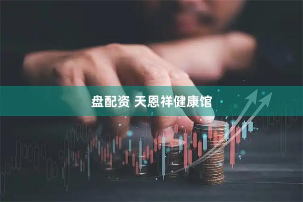 盘配资 天恩祥健康馆