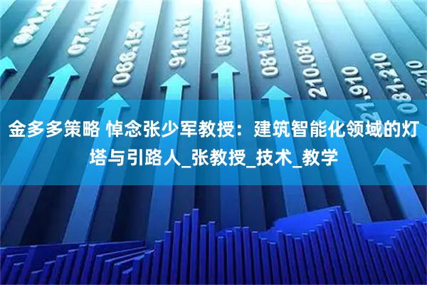金多多策略 悼念张少军教授：建筑智能化领域的灯塔与引路人_张教授_技术_教学