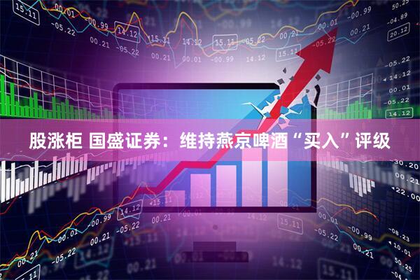 股涨柜 国盛证券:维持燕京啤酒“买入”评级