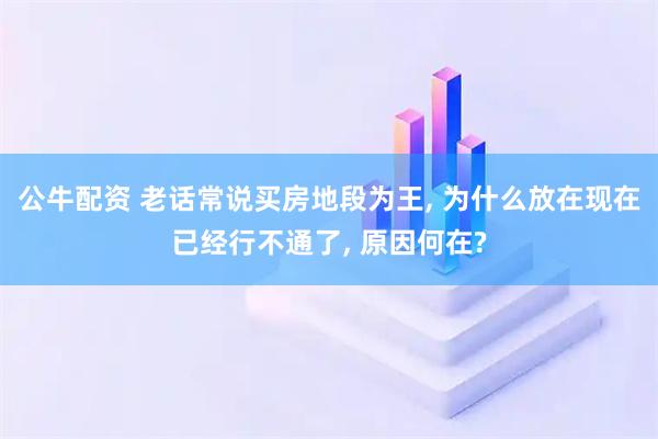 公牛配资 老话常说买房地段为王, 为什么放在现在已经行不通了, 原因何在?