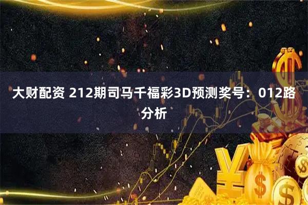 大财配资 212期司马千福彩3D预测奖号：012路分析