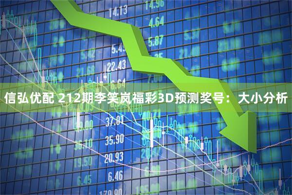 信弘优配 212期李笑岚福彩3D预测奖号：大小分析