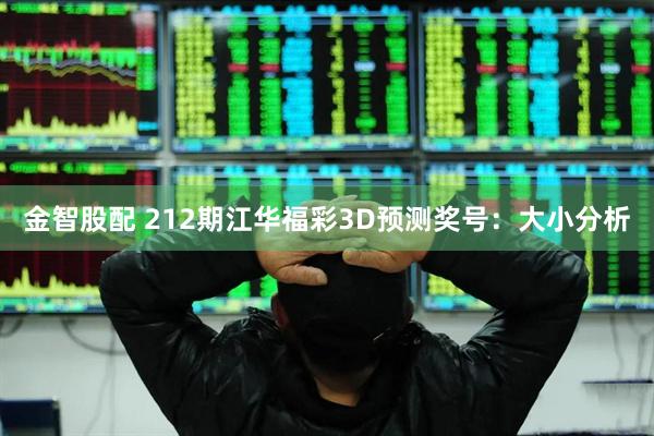 金智股配 212期江华福彩3D预测奖号：大小分析