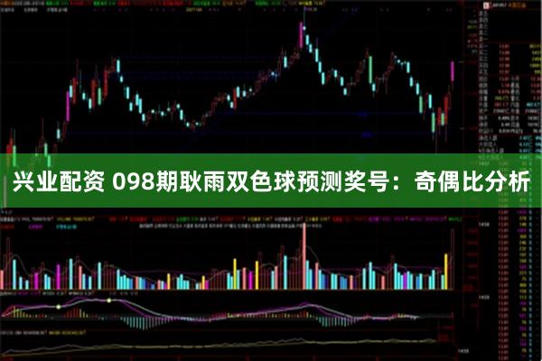 兴业配资 098期耿雨双色球预测奖号：奇偶比分析