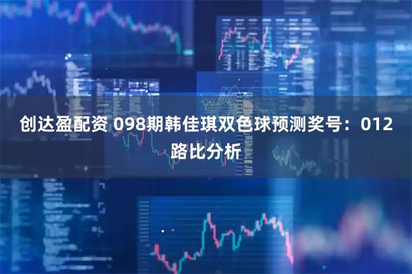 创达盈配资 098期韩佳琪双色球预测奖号：012路比分析