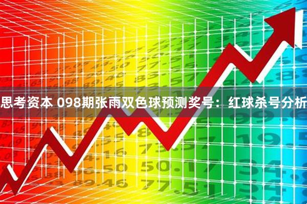 思考资本 098期张雨双色球预测奖号：红球杀号分析