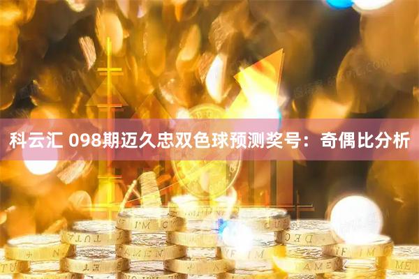 科云汇 098期迈久忠双色球预测奖号：奇偶比分析