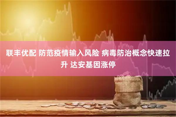 联丰优配 防范疫情输入风险 病毒防治概念快速拉升 达安基因涨停